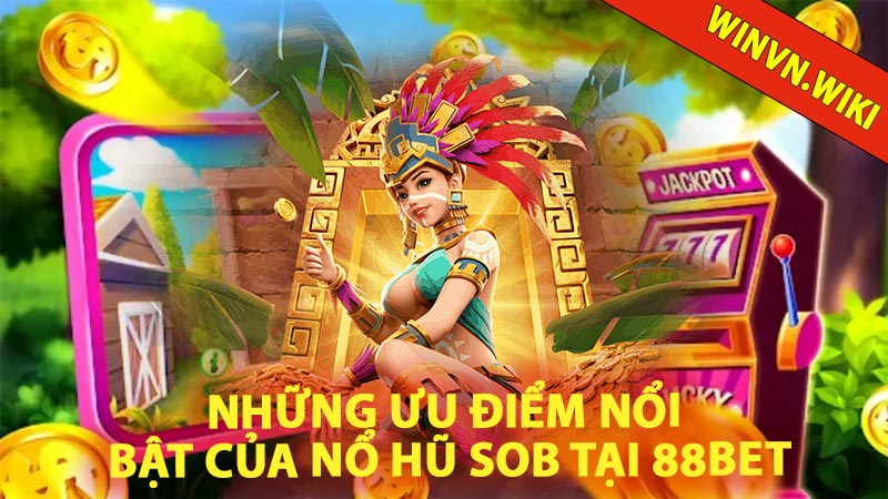 Những ưu điểm nổi bật của Nổ Hũ SOB tại 88bet